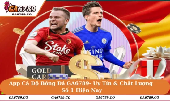 App Cá Độ Bóng Đá GA6789- Uy Tín & Chất Lượng Số 1 Hiện Nay