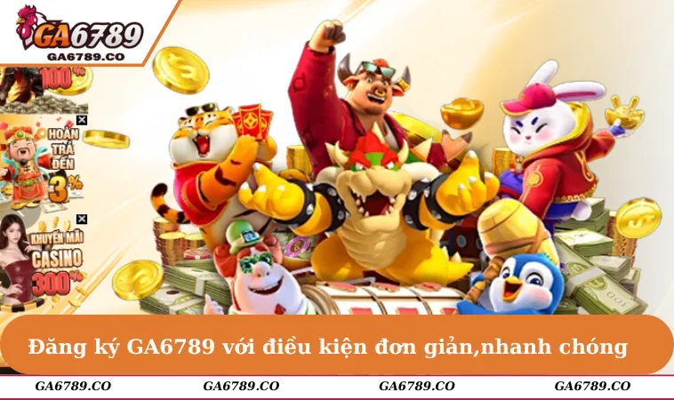 Đăng ký GA6789 với điều kiện đơn giản, thủ tục nhanh chóng