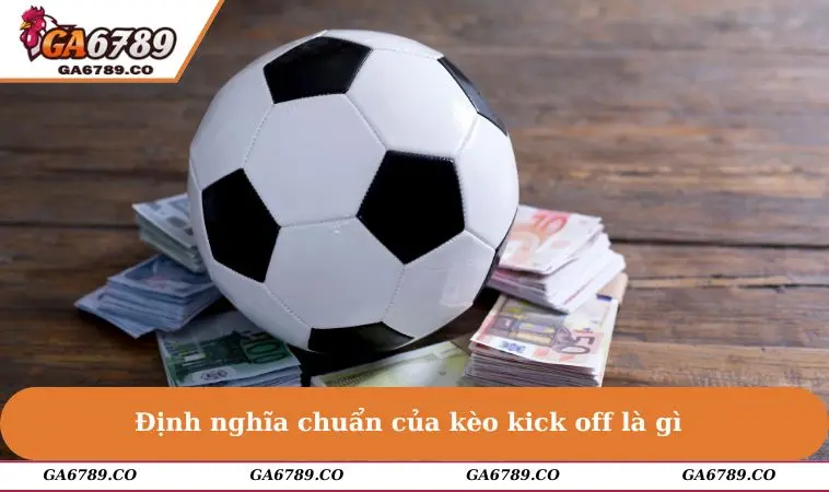 Định nghĩa chuẩn của kèo kick off là gì