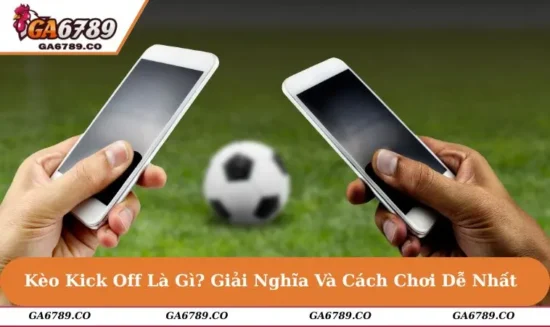 Kèo Kick Off Là Gì? Giải Nghĩa Và Cách Chơi Dễ Nhất 2025