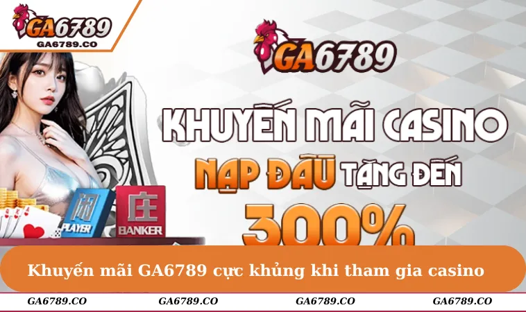 Khuyến mãi GA6789 cực khủng khi người chơi tham gia sảnh game casino