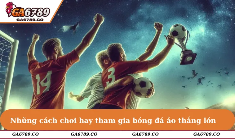 Những cách chơi hay tham gia bóng đá ảo thắng lớn & đậm