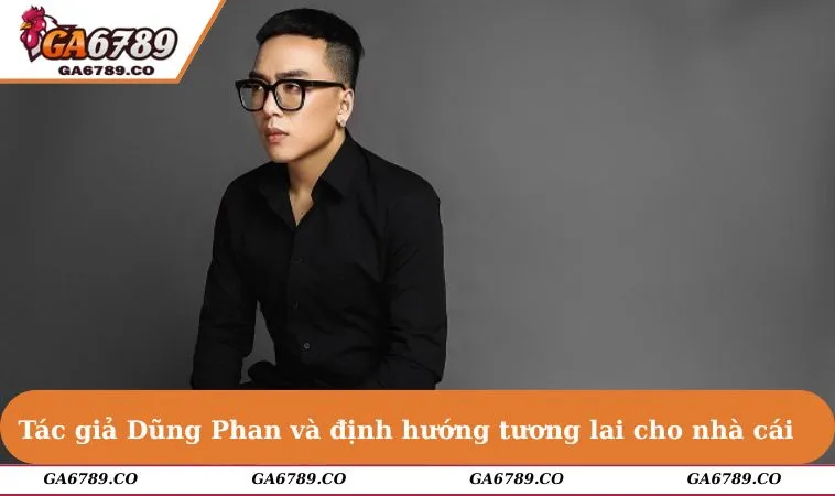 Tác giả Dũng Phan và định hướng tương lai cho nhà cái